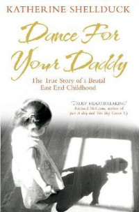 Dance for your Daddy : The True Story of a Brutal East End Childhood