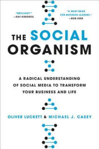 The Social Organism : A Radical Understanding of Social Media to Transform Your Business and Life