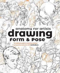 Anatomy for Artists: Drawing Form & Pose : The ultimate guide to drawing anatomy in perspective and pose