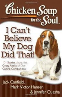 Chicken Soup for the Soul I can't believe my dog did that!: 101 stories about the crazy antics of our canine companions